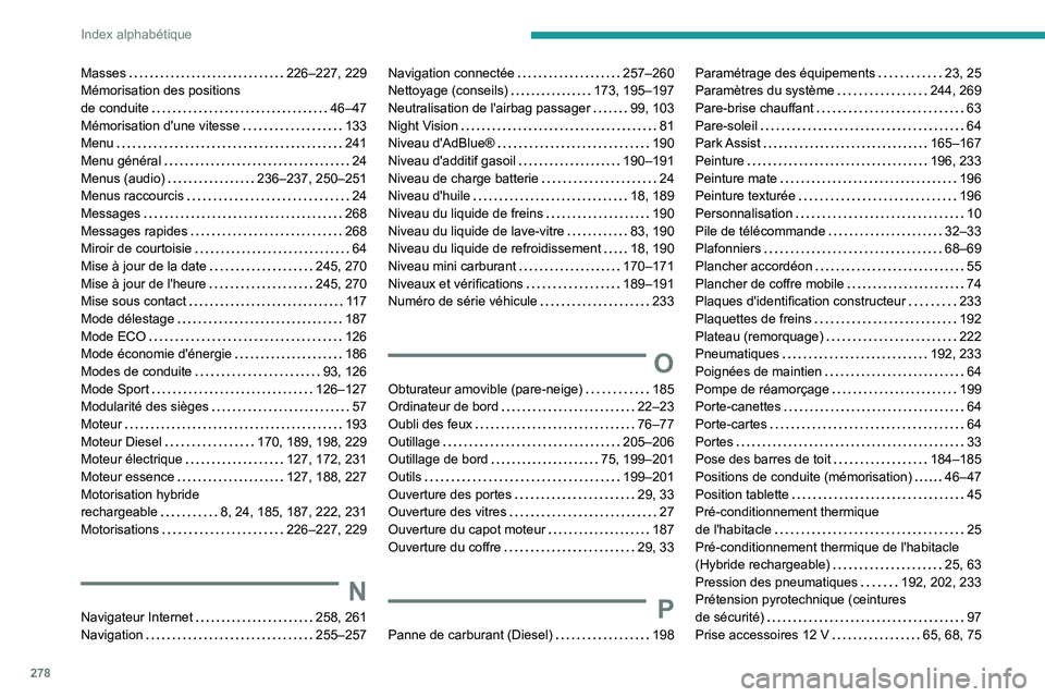 PEUGEOT 5008 2021  Manuel du propriétaire (in French) 278
Index alphabétique
Masses    226–227, 229
Mémorisation des positions  
de conduite
    
46–47
Mémorisation d'une vitesse
    
133
Menu
    
241
Menu général
    
24
Menus (audio)
    