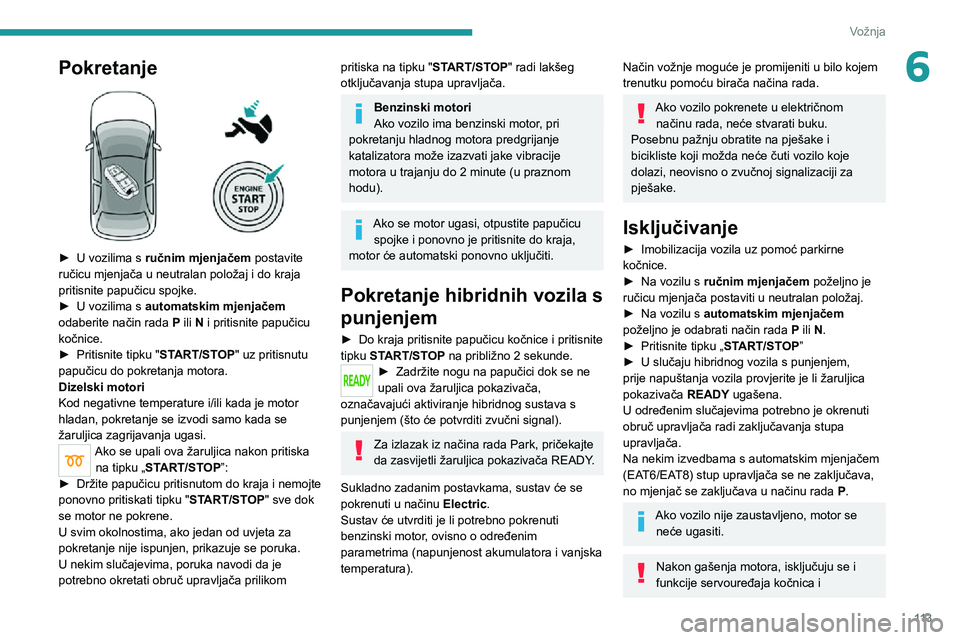 PEUGEOT 5008 2021 Upute Za Rukovanje (in Croatian) 11 3
Vožnja
6Pokretanje
► U vozilima s ručnim mjenjačem postavite
ručicu mjenjača u neutralan položaj i do kraja
pritisnite papučicu spojke.
► U vozilima s automatskim mjenjačem
oda PEUGEOT 5008 2021 Upute Za Rukovanje (in Croatian) 11 3
Vožnja
6Pokretanje
► U vozilima s ručnim mjenjačem postavite
ručicu mjenjača u neutralan položaj i do kraja
pritisnite papučicu spojke.
► U vozilima s automatskim mjenjačem
oda