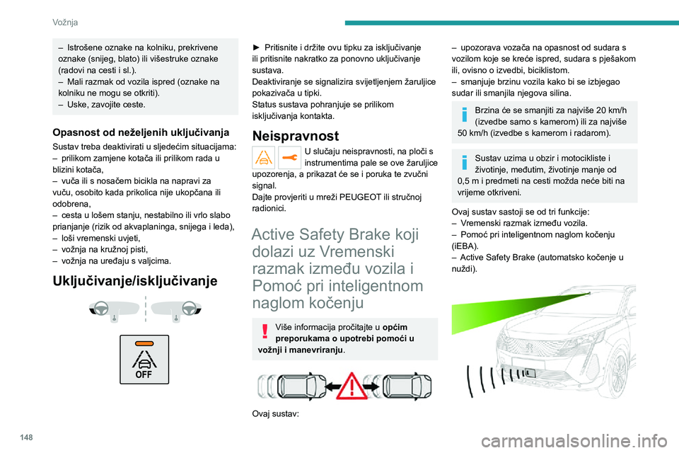 PEUGEOT 5008 2021 Upute Za Rukovanje (in Croatian) 148
Vožnja
Vozilo ima kameru smještenu na gornjem dijelu vjetrobrana i, ovisno o izvedbi, radar u prednjem
braniku.
Sustav ne zamjenjuje oprez vozača.
Sustav je projektiran za pomaganje
vozaču i PEUGEOT 5008 2021 Upute Za Rukovanje (in Croatian) 148
Vožnja
Vozilo ima kameru smještenu na gornjem dijelu vjetrobrana i, ovisno o izvedbi, radar u prednjem
braniku.
Sustav ne zamjenjuje oprez vozača.
Sustav je projektiran za pomaganje
vozaču i