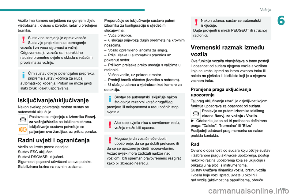 PEUGEOT 5008 2021 Upute Za Rukovanje (in Croatian) 149
Vožnja
6Vozilo ima kameru smještenu na gornjem dijelu
vjetrobrana i, ovisno o izvedbi, radar u prednjem
braniku.
Sustav ne zamjenjuje oprez vozača.
Sustav je projektiran za pomaganje
vozaču PEUGEOT 5008 2021 Upute Za Rukovanje (in Croatian) 149
Vožnja
6Vozilo ima kameru smještenu na gornjem dijelu
vjetrobrana i, ovisno o izvedbi, radar u prednjem
braniku.
Sustav ne zamjenjuje oprez vozača.
Sustav je projektiran za pomaganje
vozaču