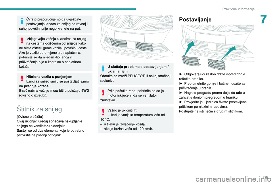 PEUGEOT 5008 2021 Upute Za Rukovanje (in Croatian) 179
Praktične informacije
7Čvrsto preporučujemo da uvježbate
postavljanje lanaca za snijeg na ravnoj i
suhoj površini prije nego krenete na put.
Izbjegavajte vožnju s lancima za snijeg
na ces PEUGEOT 5008 2021 Upute Za Rukovanje (in Croatian) 179
Praktične informacije
7Čvrsto preporučujemo da uvježbate
postavljanje lanaca za snijeg na ravnoj i
suhoj površini prije nego krenete na put.
Izbjegavajte vožnju s lancima za snijeg
na ces