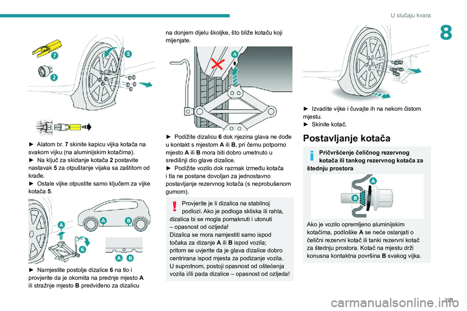 PEUGEOT 5008 2021 Upute Za Rukovanje (in Croatian) 201
U slučaju kvara
8
► Alatom br. 7 skinite kapicu vijka kotača na
svakom vijku (na aluminijskim kotačima).
► Na ključ za skidanje kotača 2 postavite
nastavak 5 za otpuštanje vijaka PEUGEOT 5008 2021 Upute Za Rukovanje (in Croatian) 201
U slučaju kvara
8
► Alatom br. 7 skinite kapicu vijka kotača na
svakom vijku (na aluminijskim kotačima).
► Na ključ za skidanje kotača 2 postavite
nastavak 5 za otpuštanje vijaka