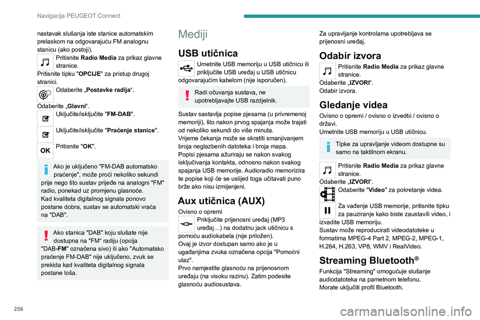 PEUGEOT 5008 2021 Upute Za Rukovanje (in Croatian) 256
Navigacija PEUGEOT Connect
Prvo namjestite glasnoću na prijenosnom uređaju (na visoku razinu).
Zatim podesite glasnoću audiosustava.
Ako reprodukcija ne počne automatski, možda
će je biti p PEUGEOT 5008 2021 Upute Za Rukovanje (in Croatian) 256
Navigacija PEUGEOT Connect
Prvo namjestite glasnoću na prijenosnom uređaju (na visoku razinu).
Zatim podesite glasnoću audiosustava.
Ako reprodukcija ne počne automatski, možda
će je biti p