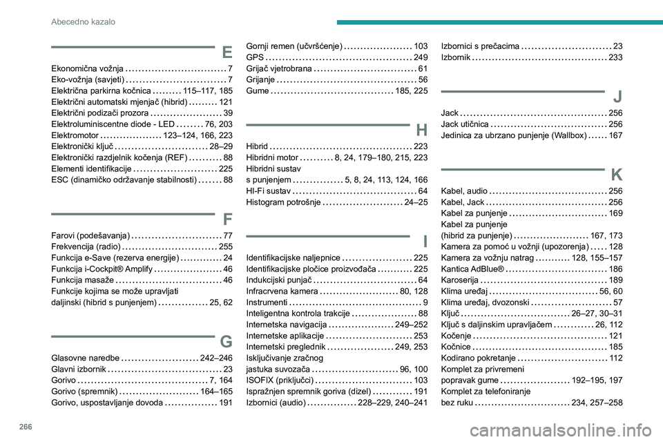 PEUGEOT 5008 2021 Upute Za Rukovanje (in Croatian) 266
Abecedno kazalo
E
Ekonomična vožnja 7Eko-vožnja (savjeti) 7Električna parkirna kočnica 11 5–11 7 , 185Električni automatski mjenjač (hibrid) 121Električni podizači prozora 39E PEUGEOT 5008 2021 Upute Za Rukovanje (in Croatian) 266
Abecedno kazalo
E
Ekonomična vožnja 7Eko-vožnja (savjeti) 7Električna parkirna kočnica 11 5–11 7 , 185Električni automatski mjenjač (hibrid) 121Električni podizači prozora 39E