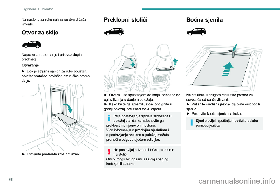PEUGEOT 5008 2021  Upute Za Rukovanje (in Croatian) 68
Ergonomija i komfor
Na naslonu za ruke nalaze se dva držača 
limenki.
Otvor za skije 
 
Naprava za spremanje i  prijevoz dugih 
predmeta.
Otvaranje
► Dok je stražnji naslon za ruke spušten, o