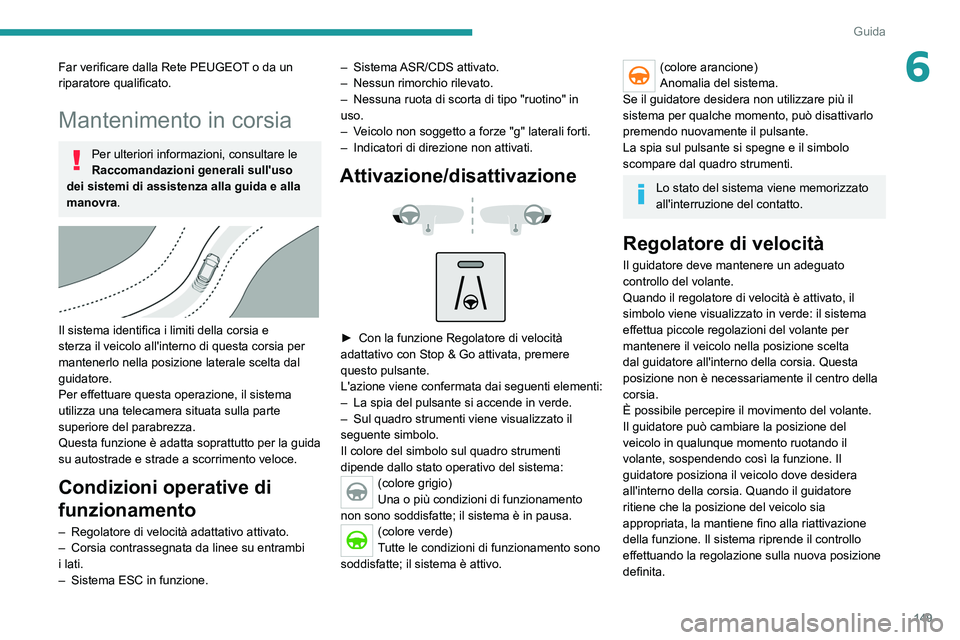 PEUGEOT 5008 2021 Manuale duso (in Italian) 149
Guida
6Far verificare dalla Rete PEUGEOT o da un
riparatore qualificato.
Mantenimento in corsia
Per ulteriori informazioni, consultare le
Raccomandazioni generali sull'uso
dei sistemi di as PEUGEOT 5008 2021 Manuale duso (in Italian) 149
Guida
6Far verificare dalla Rete PEUGEOT o da un
riparatore qualificato.
Mantenimento in corsia
Per ulteriori informazioni, consultare le
Raccomandazioni generali sull'uso
dei sistemi di as