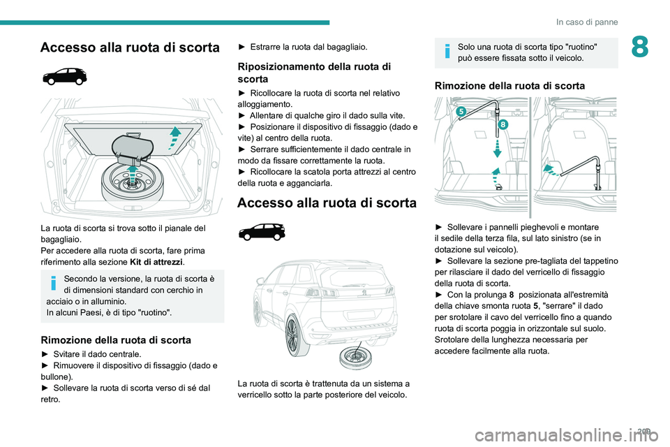 PEUGEOT 5008 2021 Manuale duso (in Italian) 209
In caso di panne
8Accesso alla ruota di scorta
La ruota di scorta si trova sotto il pianale del
bagagliaio.
Per accedere alla ruota di scorta, fare prima
riferimento alla sezione Kit di PEUGEOT 5008 2021 Manuale duso (in Italian) 209
In caso di panne
8Accesso alla ruota di scorta
La ruota di scorta si trova sotto il pianale del
bagagliaio.
Per accedere alla ruota di scorta, fare prima
riferimento alla sezione Kit di