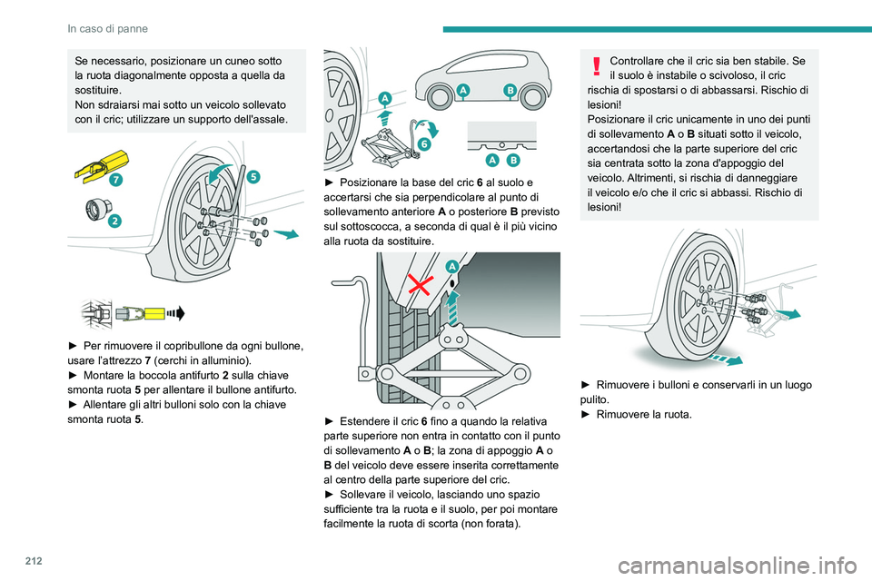 PEUGEOT 5008 2021 Manuale duso (in Italian) 212
In caso di panne
Se necessario, posizionare un cuneo sotto
la ruota diagonalmente opposta a quella da
sostituire.
Non sdraiarsi mai sotto un veicolo sollevato
con il cric; utilizzare un support PEUGEOT 5008 2021 Manuale duso (in Italian) 212
In caso di panne
Se necessario, posizionare un cuneo sotto
la ruota diagonalmente opposta a quella da
sostituire.
Non sdraiarsi mai sotto un veicolo sollevato
con il cric; utilizzare un support