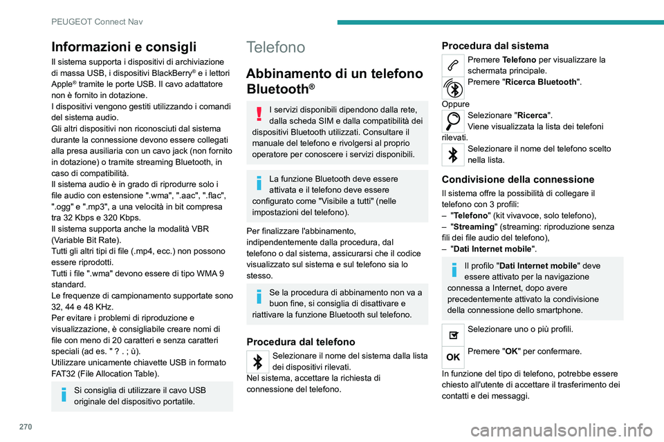 PEUGEOT 5008 2021 Manuale duso (in Italian) 270
PEUGEOT Connect Nav
Informazioni e consigli
Il sistema supporta i dispositivi di archiviazione
di massa USB, i dispositivi BlackBerry® e i lettori
Apple® tramite le porte USB. Il cavo adattato PEUGEOT 5008 2021 Manuale duso (in Italian) 270
PEUGEOT Connect Nav
Informazioni e consigli
Il sistema supporta i dispositivi di archiviazione
di massa USB, i dispositivi BlackBerry® e i lettori
Apple® tramite le porte USB. Il cavo adattato
