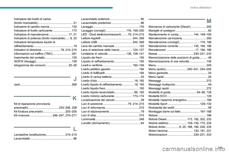 PEUGEOT 5008 2021 Manuale duso (in Italian) 281
Indice alfabetico
Indicatore del livello di carica
(ibrido ricaricabile)
21
Indicatore di cambio marcia
130
Indicatore di livello carburante
173
Indicatore di manutenzione
17, PEUGEOT 5008 2021 Manuale duso (in Italian) 281
Indice alfabetico
Indicatore del livello di carica
(ibrido ricaricabile)
21
Indicatore di cambio marcia
130
Indicatore di livello carburante
173
Indicatore di manutenzione
17,