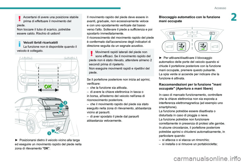 PEUGEOT 5008 2021 Manuale duso (in Italian) 37
Accesso
2Accertarsi di avere una posizione stabile prima di effettuare il movimento del
piede.
Non toccare il tubo di scarico, potrebbe
essere caldo. Rischio di ustioni!
Veicoli ibridi ricaricabi PEUGEOT 5008 2021 Manuale duso (in Italian) 37
Accesso
2Accertarsi di avere una posizione stabile prima di effettuare il movimento del
piede.
Non toccare il tubo di scarico, potrebbe
essere caldo. Rischio di ustioni!
Veicoli ibridi ricaricabi