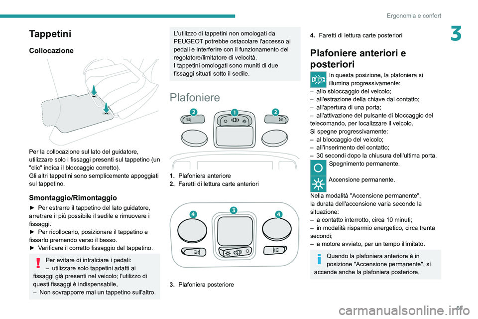PEUGEOT 5008 2021 Manuale duso (in Italian) 69
Ergonomia e confort
3Tappetini
Collocazione
Per la collocazione sul lato del guidatore,
utilizzare solo i fissaggi presenti sul tappetino (un
"clic" indica il bloccaggio corretto).
Gli PEUGEOT 5008 2021 Manuale duso (in Italian) 69
Ergonomia e confort
3Tappetini
Collocazione
Per la collocazione sul lato del guidatore,
utilizzare solo i fissaggi presenti sul tappetino (un
"clic" indica il bloccaggio corretto).
Gli