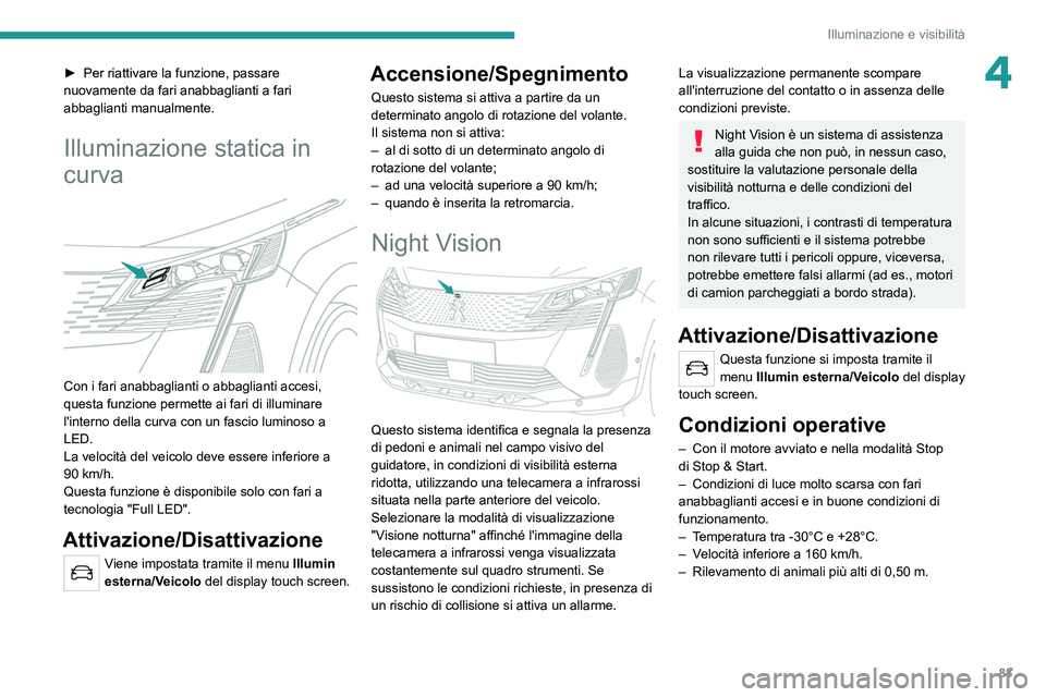 PEUGEOT 5008 2021 Manuale duso (in Italian) 83
Illuminazione e visibilità
4► Per riattivare la funzione, passare
nuovamente da fari anabbaglianti a fari
abbaglianti manualmente.
Illuminazione statica in
curva
Con i fari anabbaglianti PEUGEOT 5008 2021 Manuale duso (in Italian) 83
Illuminazione e visibilità
4► Per riattivare la funzione, passare
nuovamente da fari anabbaglianti a fari
abbaglianti manualmente.
Illuminazione statica in
curva
Con i fari anabbaglianti