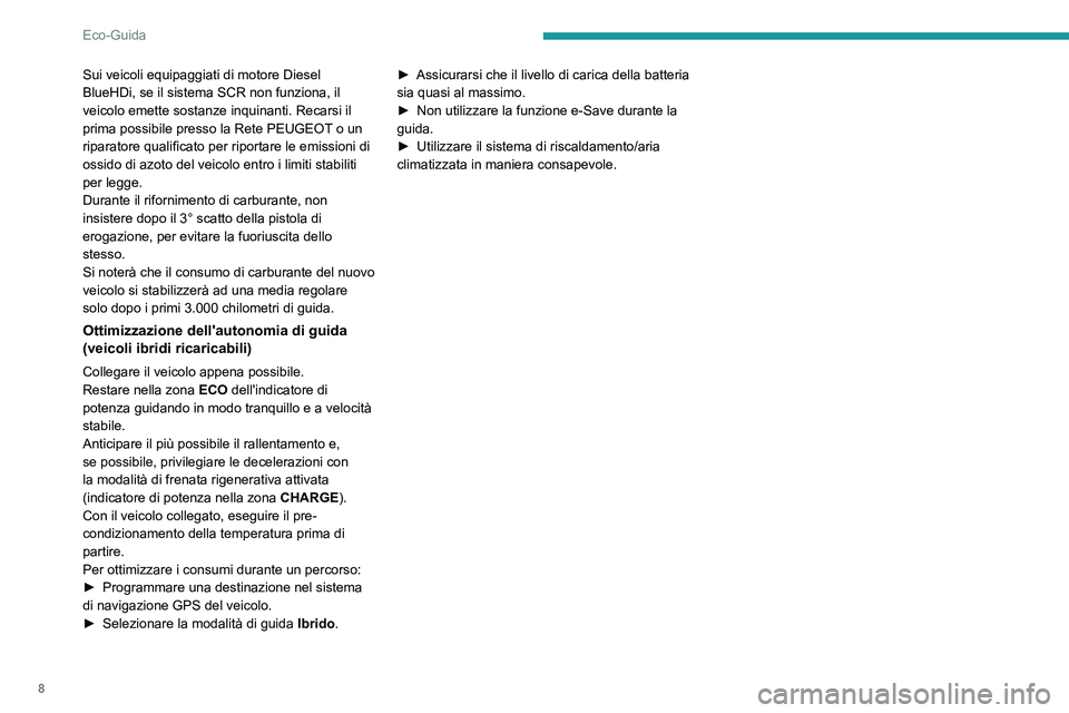 PEUGEOT 5008 2021  Manuale duso (in Italian) 8
Eco-Guida
Sui veicoli equipaggiati di motore Diesel 
BlueHDi, se il sistema SCR non funziona, il 
veicolo emette sostanze inquinanti. Recarsi il 
prima possibile presso la Rete PEUGEOT o un 
riparat
