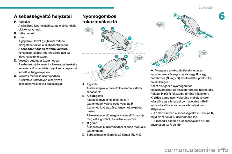 PEUGEOT 5008 2021 Kezelési útmutató (in Hungarian) 121
Conducción
6A sebességváltó helyzetei
P.Parkolás
A gépjármű leparkolásához: az első kerekek
blokkolva vannak.
R. Hátramenet
N. Üres
A gépjármű levett gyújtásnál történő
moz PEUGEOT 5008 2021 Kezelési útmutató (in Hungarian) 121
Conducción
6A sebességváltó helyzetei
P.Parkolás
A gépjármű leparkolásához: az első kerekek
blokkolva vannak.
R. Hátramenet
N. Üres
A gépjármű levett gyújtásnál történő
moz