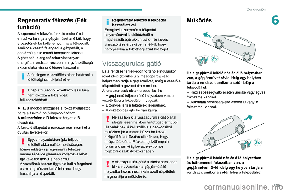 PEUGEOT 5008 2021 Kezelési útmutató (in Hungarian) 125
Conducción
6Regeneratív fékezés (Fék
funkció)
A regeneratív fékezés funkció motorféket
emulálva lassítja a gépjárművet anélkül, hogy
a vezetőnek be kellene nyomnia a fékped PEUGEOT 5008 2021 Kezelési útmutató (in Hungarian) 125
Conducción
6Regeneratív fékezés (Fék
funkció)
A regeneratív fékezés funkció motorféket
emulálva lassítja a gépjárművet anélkül, hogy
a vezetőnek be kellene nyomnia a fékped