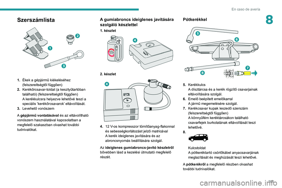 PEUGEOT 5008 2021 Kezelési útmutató (in Hungarian) 201
En caso de avería
8Szerszámlista
1.Ékek a gépjármű kiékeléséhez
(felszereltségtől függően)
2. Kerékőrcsavar-toldat (a kesztyűtartóban
található) (felszereltségtől függő PEUGEOT 5008 2021 Kezelési útmutató (in Hungarian) 201
En caso de avería
8Szerszámlista
1.Ékek a gépjármű kiékeléséhez
(felszereltségtől függően)
2. Kerékőrcsavar-toldat (a kesztyűtartóban
található) (felszereltségtől függő