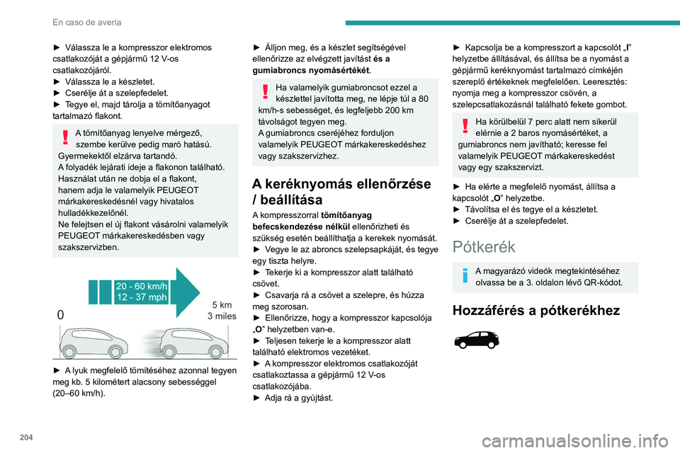 PEUGEOT 5008 2021 Kezelési útmutató (in Hungarian) 204
En caso de avería
► Válassza le a kompresszor elektromos
csatlakozóját a gépjármű 12 V-os
csatlakozójáról.
►
Válassza le a készletet.
►
Cserélje át a szelepfedelet.
PEUGEOT 5008 2021 Kezelési útmutató (in Hungarian) 204
En caso de avería
► Válassza le a kompresszor elektromos
csatlakozóját a gépjármű 12 V-os
csatlakozójáról.
►
Válassza le a készletet.
►
Cserélje át a szelepfedelet.
