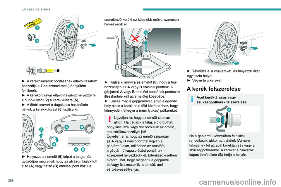 PEUGEOT 5008 2021 Kezelési útmutató (in Hungarian) 208
En caso de avería
► A kerékcsavarok borításának eltávolításához
használja a 7 -es szerszámot (könnyűfém
felniknél).
►
A
kerékőrcsavar eltávolításához helyezze PEUGEOT 5008 2021 Kezelési útmutató (in Hungarian) 208
En caso de avería
► A kerékcsavarok borításának eltávolításához
használja a 7 -es szerszámot (könnyűfém
felniknél).
►
A
kerékőrcsavar eltávolításához helyezze