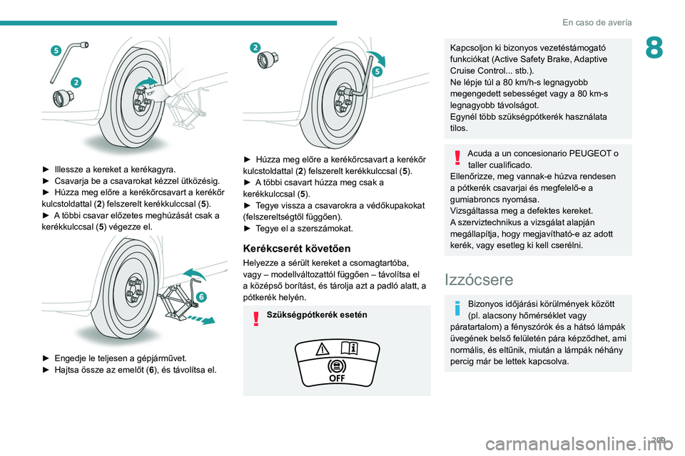 PEUGEOT 5008 2021 Kezelési útmutató (in Hungarian) 209
En caso de avería
8
► Illessze a kereket a kerékagyra.
► Csavarja be a csavarokat kézzel ütközésig.
►
Húzza meg előre a kerékőrcsavart a kerékőr
kulcstoldattal
(2) felsz PEUGEOT 5008 2021 Kezelési útmutató (in Hungarian) 209
En caso de avería
8
► Illessze a kereket a kerékagyra.
► Csavarja be a csavarokat kézzel ütközésig.
►
Húzza meg előre a kerékőrcsavart a kerékőr
kulcstoldattal
(2) felsz