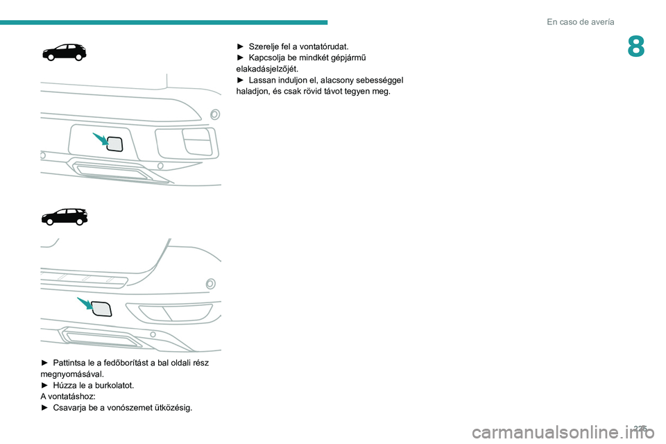 PEUGEOT 5008 2021 Kezelési útmutató (in Hungarian) 225
En caso de avería
8
► Pattintsa le a fedőborítást a bal oldali rész
megnyomásával.
►
Húzza le a burkolatot.
A
vontatáshoz:
►
Csavarja be a vonószemet ütközé PEUGEOT 5008 2021 Kezelési útmutató (in Hungarian) 225
En caso de avería
8
► Pattintsa le a fedőborítást a bal oldali rész
megnyomásával.
►
Húzza le a burkolatot.
A
vontatáshoz:
►
Csavarja be a vonószemet ütközé