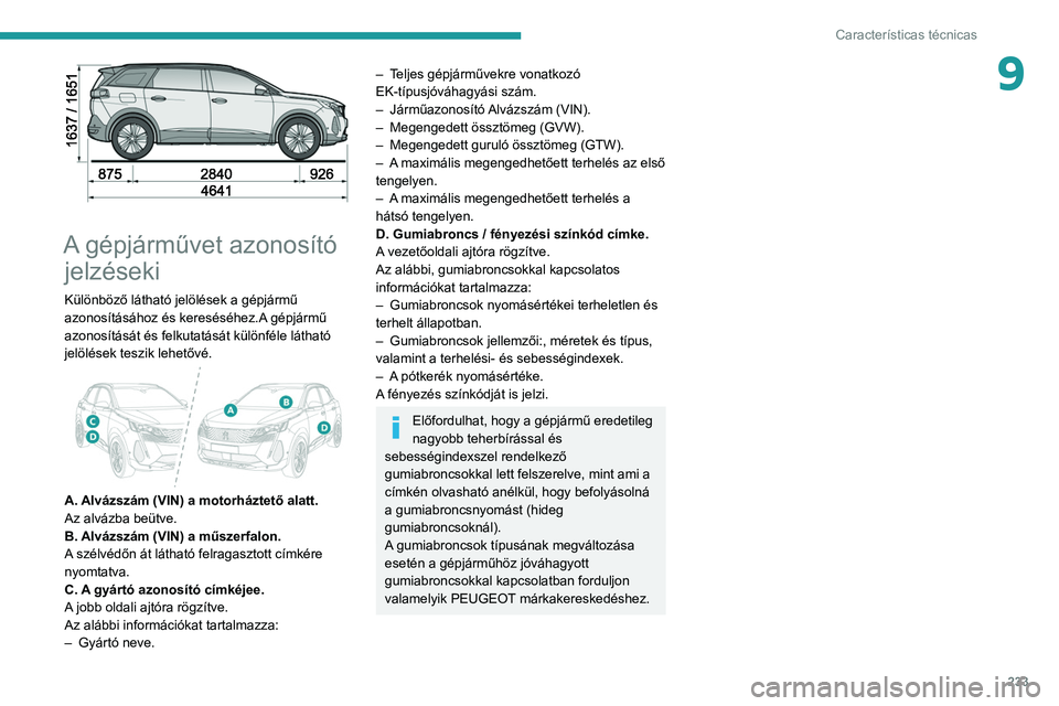 PEUGEOT 5008 2021 Kezelési útmutató (in Hungarian) 233
Características técnicas
9
A gépjárművet azonosító jelzéseki
Különböző látható jelölések a gépjármű
azonosításához és kereséséhez.A gépjármű
azonosítását és fel PEUGEOT 5008 2021 Kezelési útmutató (in Hungarian) 233
Características técnicas
9
A gépjárművet azonosító jelzéseki
Különböző látható jelölések a gépjármű
azonosításához és kereséséhez.A gépjármű
azonosítását és fel