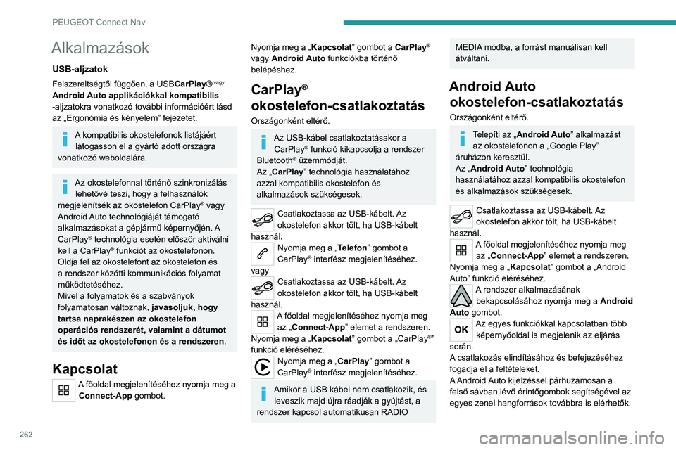 PEUGEOT 5008 2021 Kezelési útmutató (in Hungarian) 262
PEUGEOT Connect Nav
Alkalmazások
USB-aljzatok
Felszereltségtől függően, a USBCarPlay® vagy
Android Auto applikációkkal kompatibilis
-aljzatokra vonatkozó további információért lásd PEUGEOT 5008 2021 Kezelési útmutató (in Hungarian) 262
PEUGEOT Connect Nav
Alkalmazások
USB-aljzatok
Felszereltségtől függően, a USBCarPlay® vagy
Android Auto applikációkkal kompatibilis
-aljzatokra vonatkozó további információért lásd