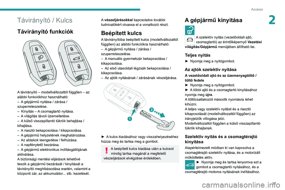 PEUGEOT 5008 2021 Kezelési útmutató (in Hungarian) 27
Acceso
2Távirányító / Kulcs
Távirányító funkciók
A távirányító – modellváltozattól függően – az
alábbi funkciókhoz használható:
–
A
gépjármű nyitása / zárás PEUGEOT 5008 2021 Kezelési útmutató (in Hungarian) 27
Acceso
2Távirányító / Kulcs
Távirányító funkciók
A távirányító – modellváltozattól függően – az
alábbi funkciókhoz használható:
–
A
gépjármű nyitása / zárás
