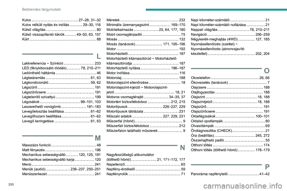 PEUGEOT 5008 2021 Kezelési útmutató (in Hungarian) 280
Betűrendes tárgymutató
Kulcs 27–28, 31–32
Kulcs nélküli nyitás és indítás
29–30, 116
Külső világítás
80
Külső visszapillantó tükrök
49–50, 63, 157
Kür PEUGEOT 5008 2021 Kezelési útmutató (in Hungarian) 280
Betűrendes tárgymutató
Kulcs 27–28, 31–32
Kulcs nélküli nyitás és indítás
29–30, 116
Külső világítás
80
Külső visszapillantó tükrök
49–50, 63, 157
Kür
