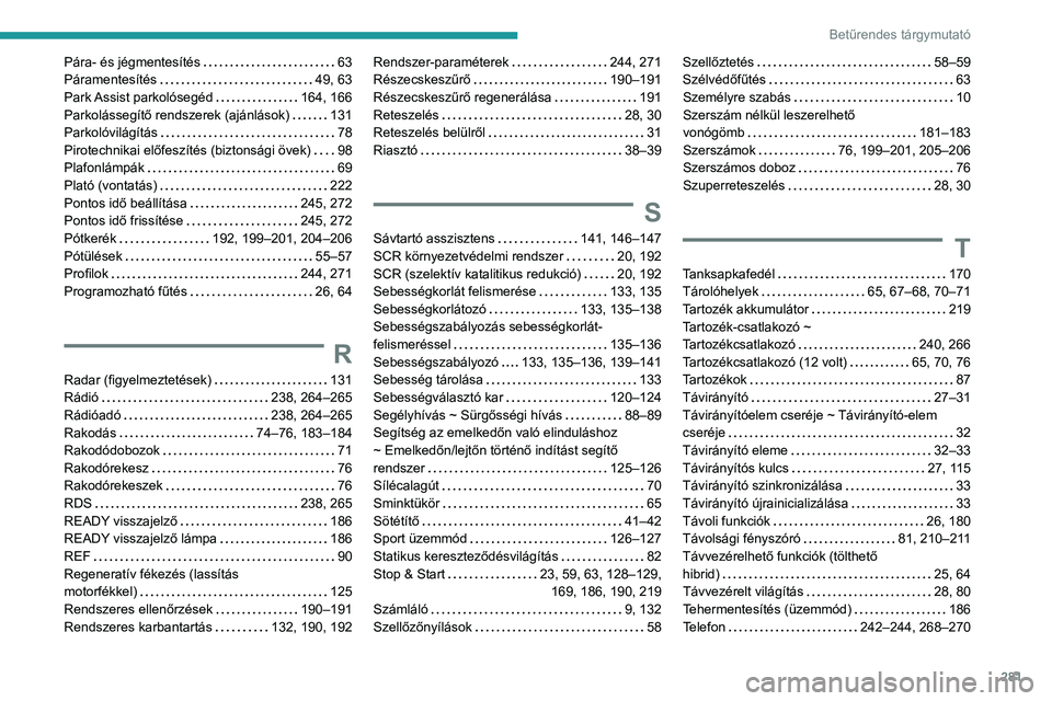 PEUGEOT 5008 2021 Kezelési útmutató (in Hungarian) 281
Betűrendes tárgymutató
Pára- és jégmentesítés 63
Páramentesítés
49, 63
Park Assist parkolósegéd
164, 166
Parkolássegítő rendszerek (ajánlások)
131
Parkolóvilá PEUGEOT 5008 2021 Kezelési útmutató (in Hungarian) 281
Betűrendes tárgymutató
Pára- és jégmentesítés 63
Páramentesítés
49, 63
Park Assist parkolósegéd
164, 166
Parkolássegítő rendszerek (ajánlások)
131
Parkolóvilá