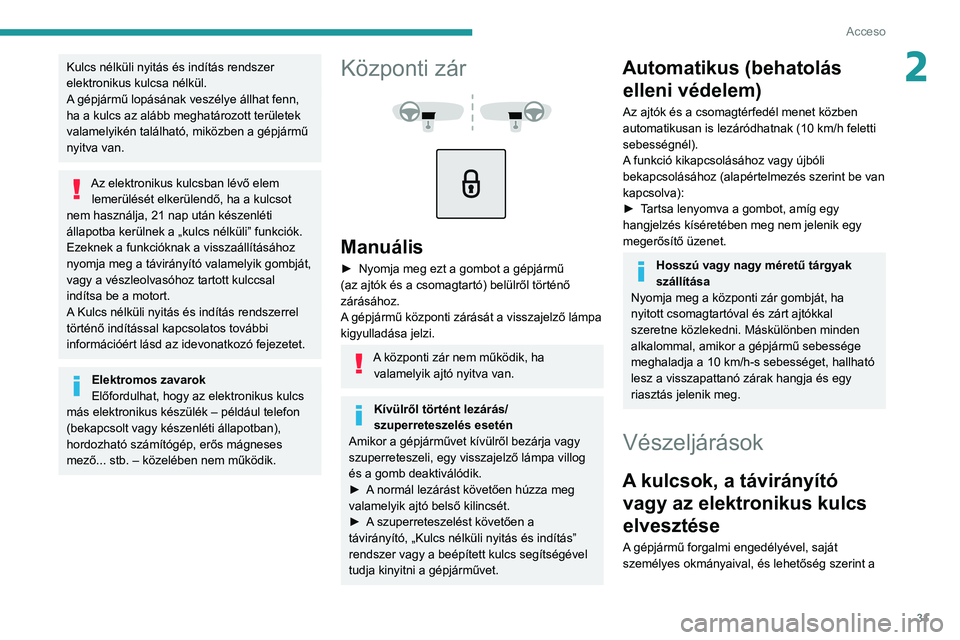 PEUGEOT 5008 2021 Kezelési útmutató (in Hungarian) 31
Acceso
2Kulcs nélküli nyitás és indítás rendszer
elektronikus kulcsa nélkül.
A gépjármű lopásának veszélye állhat fenn,
ha a kulcs az alább meghatározott területek
valamelyik PEUGEOT 5008 2021 Kezelési útmutató (in Hungarian) 31
Acceso
2Kulcs nélküli nyitás és indítás rendszer
elektronikus kulcsa nélkül.
A gépjármű lopásának veszélye állhat fenn,
ha a kulcs az alább meghatározott területek
valamelyik