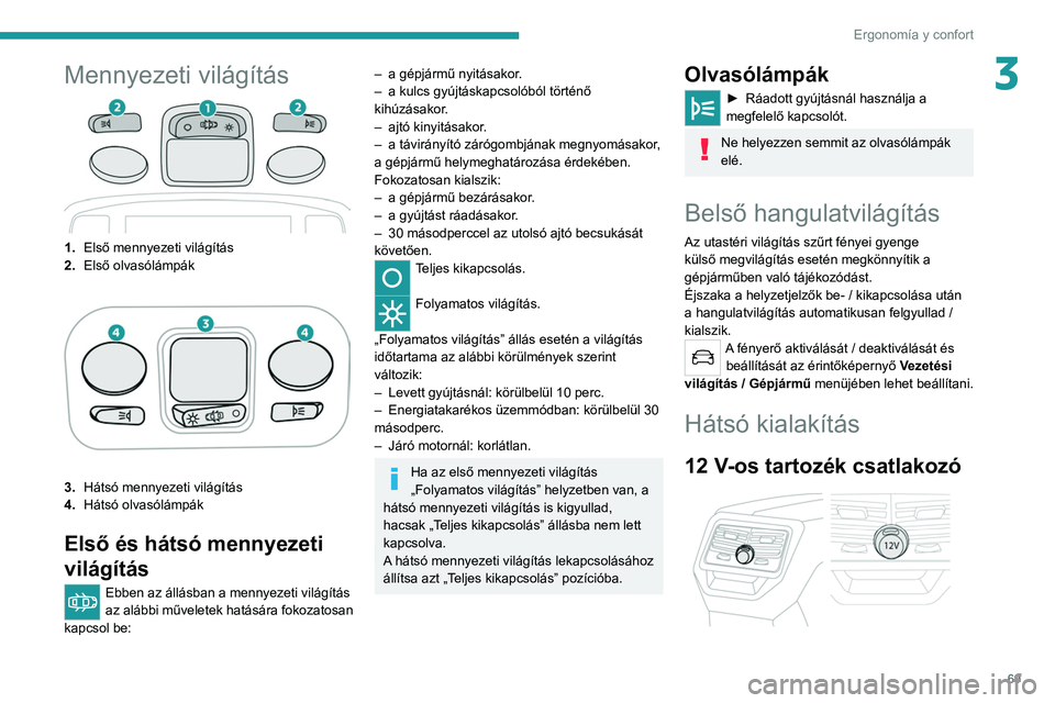 PEUGEOT 5008 2021 Kezelési útmutató (in Hungarian) 69
Ergonomía y confort
3Mennyezeti világítás
1.Első mennyezeti világítás
2. Első olvasólámpák
3.Hátsó mennyezeti világítás
4. Hátsó olvasólámpák
Első és hátsó mennyezeti
vil PEUGEOT 5008 2021 Kezelési útmutató (in Hungarian) 69
Ergonomía y confort
3Mennyezeti világítás
1.Első mennyezeti világítás
2. Első olvasólámpák
3.Hátsó mennyezeti világítás
4. Hátsó olvasólámpák
Első és hátsó mennyezeti
vil