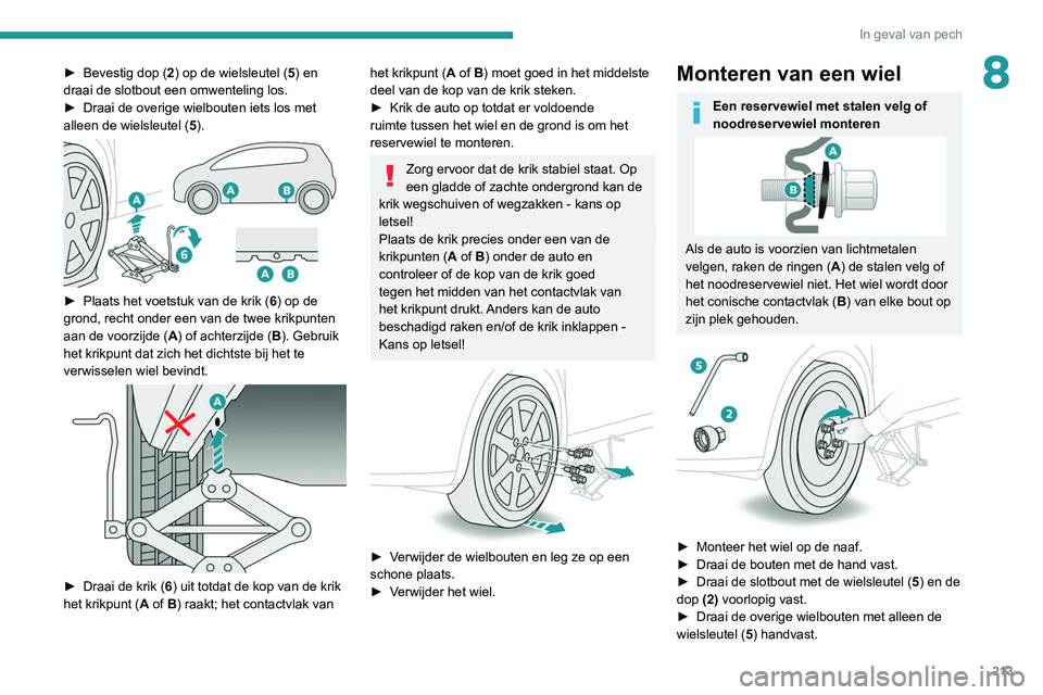 PEUGEOT 5008 2021  Instructieboekje (in Dutch) 213
In geval van pech
8► Bevestig dop (2 ) op de wielsleutel ( 5) en 
draai de slotbout een omwenteling los.
►
 
Draai de overige wielbouten iets los met 
alleen de wielsleutel ( 5

).
 
 
► Pla