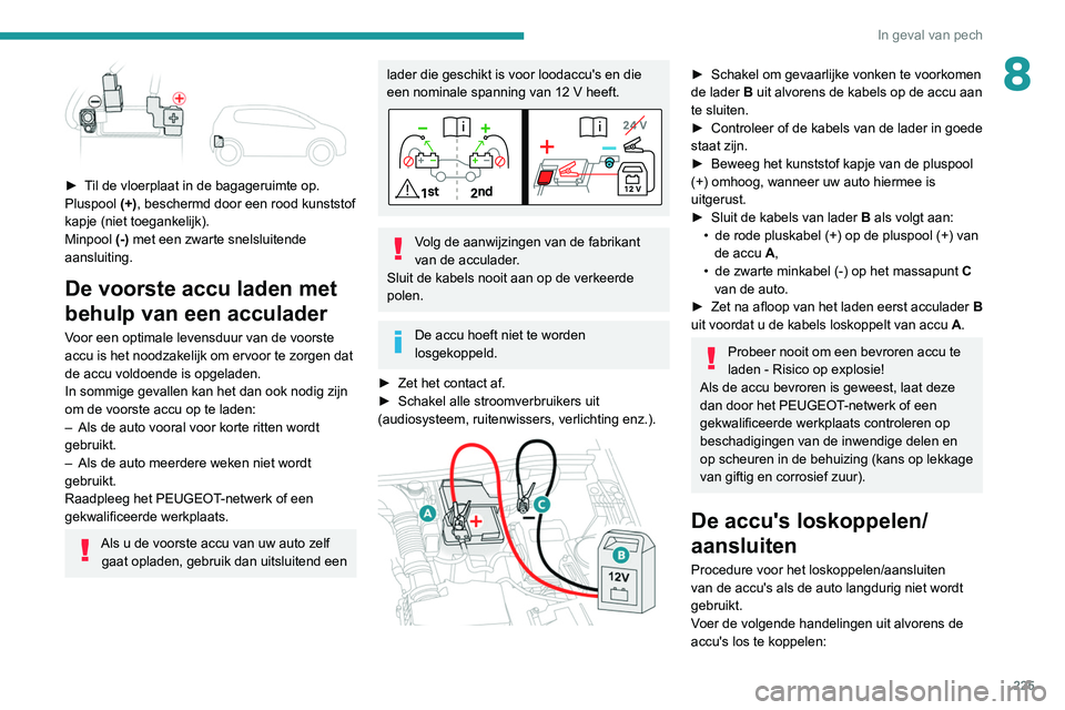 PEUGEOT 5008 2021 Instructieboekje (in Dutch) 225
In geval van pech
8
► Til de vloerplaat in de bagageruimte op.
Pluspool (+), beschermd door een rood kunststof
kapje (niet toegankelijk).
Minpool (-) met een zwarte snelsluitende
aansluitin PEUGEOT 5008 2021 Instructieboekje (in Dutch) 225
In geval van pech
8
► Til de vloerplaat in de bagageruimte op.
Pluspool (+), beschermd door een rood kunststof
kapje (niet toegankelijk).
Minpool (-) met een zwarte snelsluitende
aansluitin