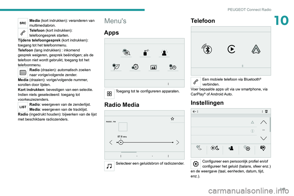 PEUGEOT 5008 2021 Instructieboekje (in Dutch) 241
PEUGEOT Connect Radio
10Media (kort indrukken): veranderen van
multimediabron.
Telefoon (kort indrukken):
telefoongesprek starten.
Tijdens telefoongesprek (kort indrukken):
toegang tot het tel PEUGEOT 5008 2021 Instructieboekje (in Dutch) 241
PEUGEOT Connect Radio
10Media (kort indrukken): veranderen van
multimediabron.
Telefoon (kort indrukken):
telefoongesprek starten.
Tijdens telefoongesprek (kort indrukken):
toegang tot het tel