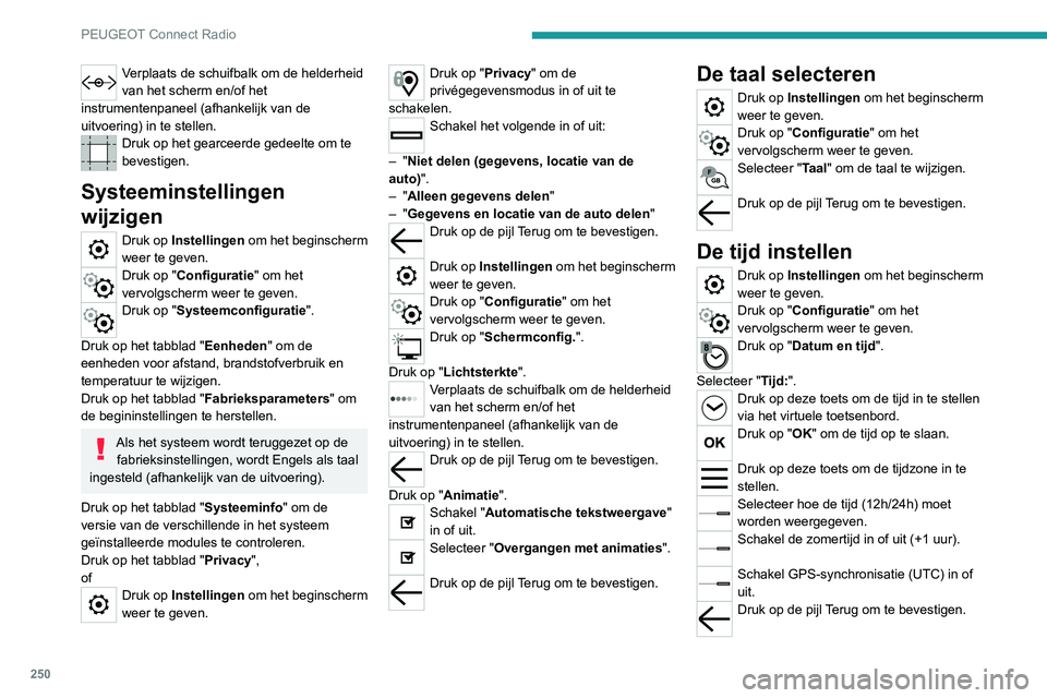 PEUGEOT 5008 2021  Instructieboekje (in Dutch) 250
PEUGEOT Connect Radio
Het kan zijn dat het systeem niet 
automatisch overschakelt naar zomertijd/
wintertijd (afhankelijk van het land van 
verkoop).
De datum instellen
Druk op Instellingen  om he