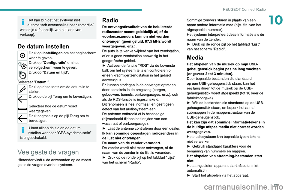 PEUGEOT 5008 2021  Instructieboekje (in Dutch) 251
PEUGEOT Connect Radio
10Het kan zijn dat het systeem niet 
automatisch overschakelt naar zomertijd/
wintertijd (afhankelijk van het land van 
verkoop).
De datum instellen
Druk op Instellingen  om 