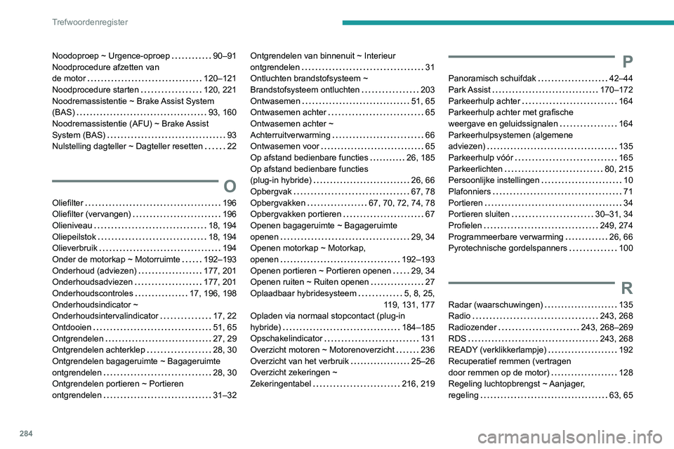 PEUGEOT 5008 2021 Instructieboekje (in Dutch) 284
Trefwoordenregister
Noodoproep ~ Urgence-oproep 90–91
Noodprocedure afzetten van
de motor
120–121
Noodprocedure starten
120, 221
Noodremassistentie ~ Brake Assist System
(BAS) PEUGEOT 5008 2021 Instructieboekje (in Dutch) 284
Trefwoordenregister
Noodoproep ~ Urgence-oproep 90–91
Noodprocedure afzetten van
de motor
120–121
Noodprocedure starten
120, 221
Noodremassistentie ~ Brake Assist System
(BAS)