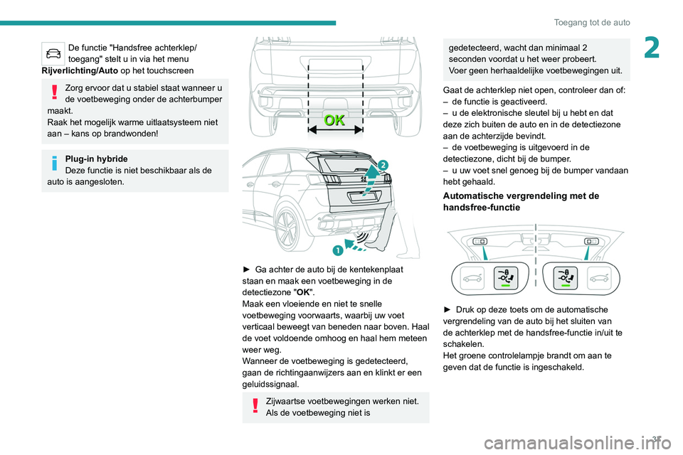 PEUGEOT 5008 2021 Instructieboekje (in Dutch) 37
Toegang tot de auto
2De functie "Handsfree achterklep/
toegang" stelt u in via het menu
Rijverlichting/Auto op het touchscreen
Zorg ervoor dat u stabiel staat wanneer u
de voetbeweging o PEUGEOT 5008 2021 Instructieboekje (in Dutch) 37
Toegang tot de auto
2De functie "Handsfree achterklep/
toegang" stelt u in via het menu
Rijverlichting/Auto op het touchscreen
Zorg ervoor dat u stabiel staat wanneer u
de voetbeweging o
