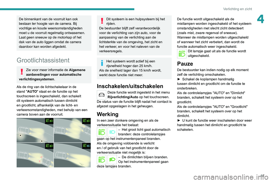 PEUGEOT 5008 2021  Instructieboekje (in Dutch) 83
Verlichting en zicht
4De binnenkant van de voorruit kan ook 
beslaan ter hoogte van de camera. Bij 
vochtige en koude weersomstandigheden 
moet u de voorruit regelmatig ontwasemen.
Laat geen sneeuw