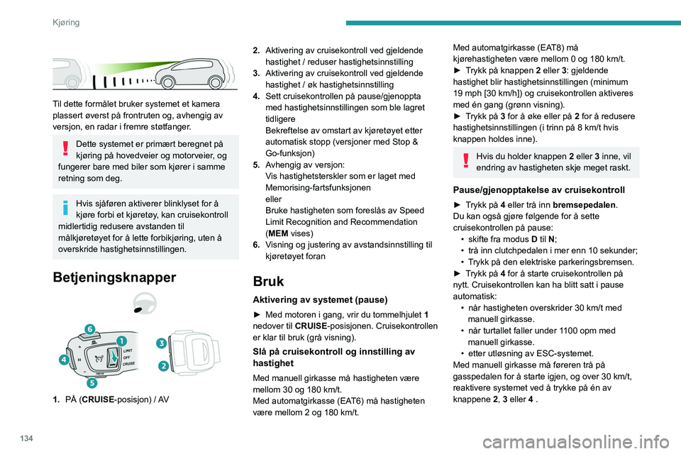 PEUGEOT 5008 2021 Instruksjoner for bruk (in Norwegian) 134
Kjøring
Til dette formålet bruker systemet et kamera
plassert øverst på frontruten og, avhengig av
versjon, en radar i fremre støtfanger.
Dette systemet er primært beregnet på
kjøri PEUGEOT 5008 2021 Instruksjoner for bruk (in Norwegian) 134
Kjøring
Til dette formålet bruker systemet et kamera
plassert øverst på frontruten og, avhengig av
versjon, en radar i fremre støtfanger.
Dette systemet er primært beregnet på
kjøri