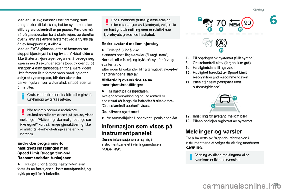 PEUGEOT 5008 2021 Instruksjoner for bruk (in Norwegian) 135
Kjøring
6Med en EAT6-girkasse: Etter bremsing som
bringer bilen til full stans, holder systemet bilen
stille og cruisekontroll er på pause. Føreren må
trå på gasspedalen for å starte igj PEUGEOT 5008 2021 Instruksjoner for bruk (in Norwegian) 135
Kjøring
6Med en EAT6-girkasse: Etter bremsing som
bringer bilen til full stans, holder systemet bilen
stille og cruisekontroll er på pause. Føreren må
trå på gasspedalen for å starte igj