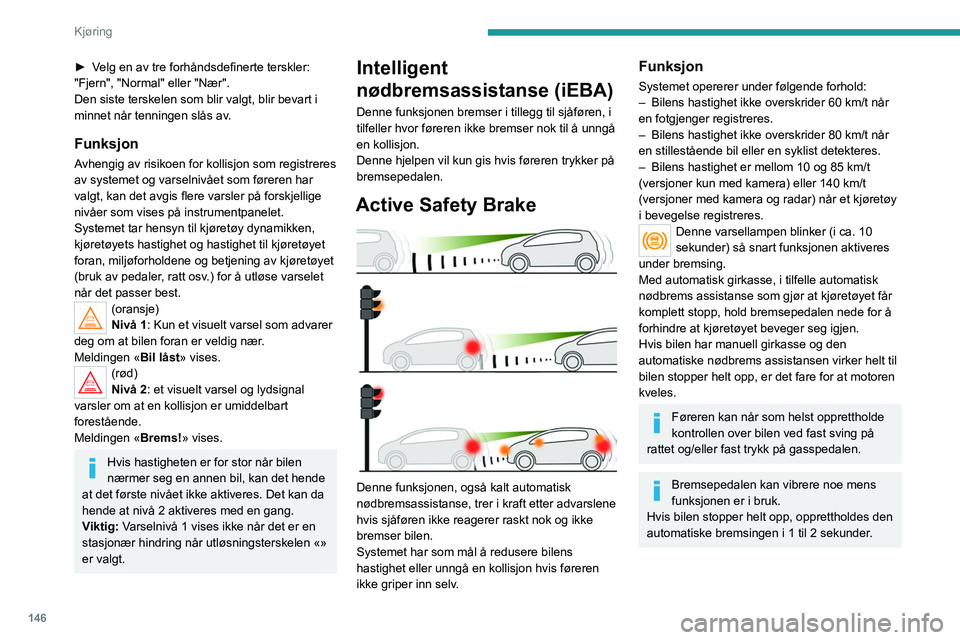PEUGEOT 5008 2021 Instruksjoner for bruk (in Norwegian) 146
Kjøring
► Velg en av tre forhåndsdefinerte terskler:
"Fjern", "Normal" eller "Nær".
Den siste terskelen som blir valgt, blir bevart i
minnet når tenningen slås av. PEUGEOT 5008 2021 Instruksjoner for bruk (in Norwegian) 146
Kjøring
► Velg en av tre forhåndsdefinerte terskler:
"Fjern", "Normal" eller "Nær".
Den siste terskelen som blir valgt, blir bevart i
minnet når tenningen slås av.