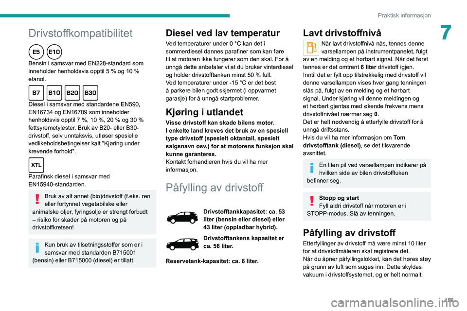 PEUGEOT 5008 2021 Instruksjoner for bruk (in Norwegian) 159
Praktisk informasjon
7Drivstoffkompatibilitet
Bensin i samsvar med EN228-standard som
inneholder henholdsvis opptil 5 % og 10 %
etanol.
Diesel i samsvar med standardene EN590,
EN16734 og EN1670 PEUGEOT 5008 2021 Instruksjoner for bruk (in Norwegian) 159
Praktisk informasjon
7Drivstoffkompatibilitet
Bensin i samsvar med EN228-standard som
inneholder henholdsvis opptil 5 % og 10 %
etanol.
Diesel i samsvar med standardene EN590,
EN16734 og EN1670