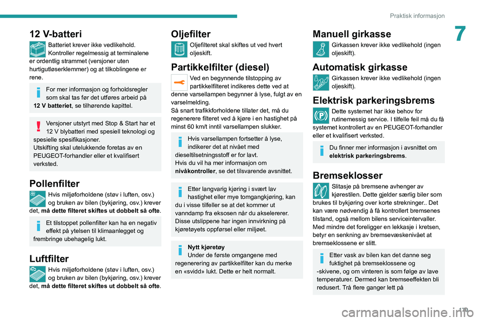 PEUGEOT 5008 2021  Instruksjoner for bruk (in Norwegian) 179
Praktisk informasjon
712 V-batteri
Batteriet krever ikke vedlikehold.
Kontroller regelmessig at terminalene 
er ordentlig strammet (versjoner uten 
hurtigutløserklemmer) og at tilkoblingene er 
r