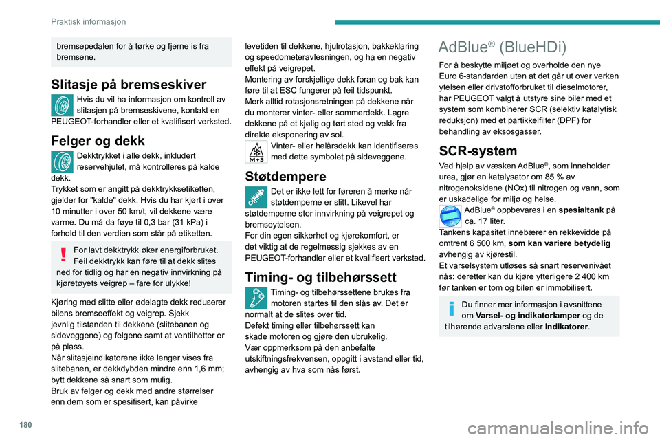 PEUGEOT 5008 2021  Instruksjoner for bruk (in Norwegian) 180
Praktisk informasjon
bremsepedalen for å tørke og fjerne is fra 
bremsene.
Slitasje på bremseskiver
Hvis du vil ha informasjon om kontroll av 
slitasjen på bremseskivene, kontakt en 
PEUGEOT-f
