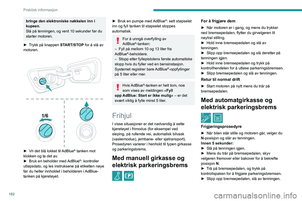 PEUGEOT 5008 2021  Instruksjoner for bruk (in Norwegian) 182
Praktisk informasjon
bringe den elektroniske nøkkelen inn i 
kupeen.
Slå på tenningen, og vent 10 sekunder før du 
starter motoren.
►
 
T
 rykk på knappen START/STOP for å slå av 
motoren