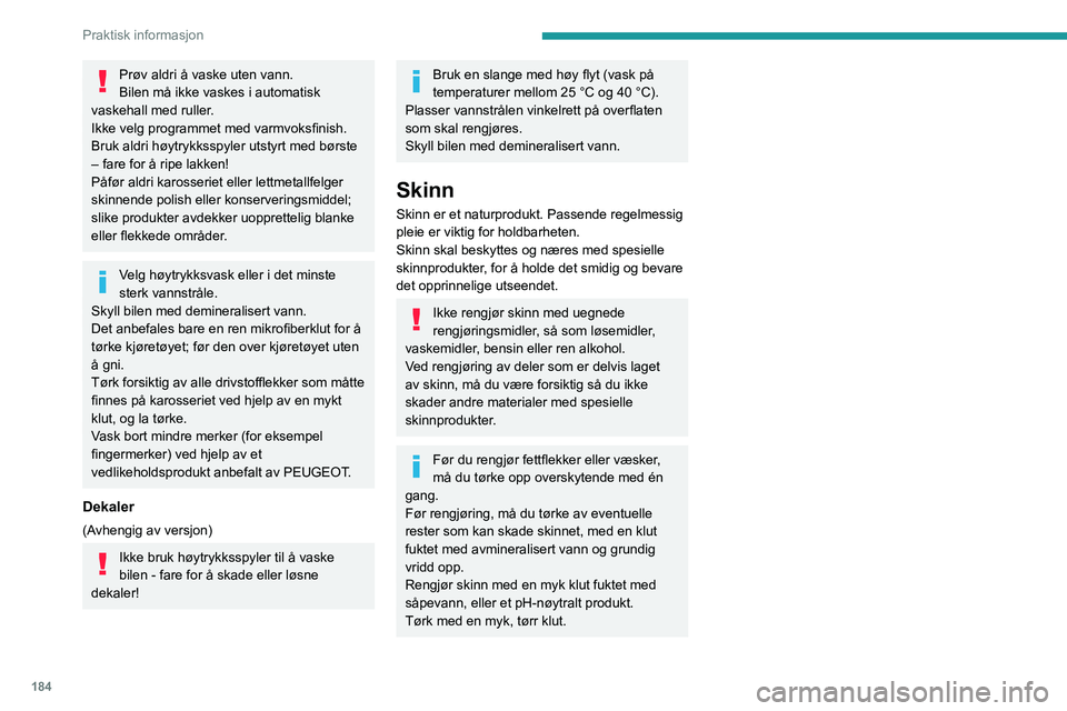 PEUGEOT 5008 2021  Instruksjoner for bruk (in Norwegian) 184
Praktisk informasjon
Prøv aldri å vaske uten vann.
Bilen må ikke vaskes i automatisk 
vaskehall med ruller.
Ikke velg programmet med varmvoksfinish.
Bruk aldri høytrykksspyler utstyrt med bør