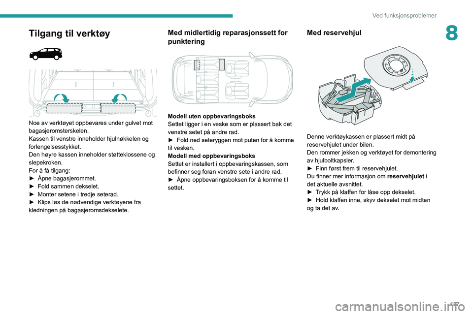 PEUGEOT 5008 2021  Instruksjoner for bruk (in Norwegian) 187
Ved funksjonsproblemer
8Tilgang til verktøy 
 
 
 
Noe av verktøyet oppbevares under gulvet mot 
bagasjeromsterskelen.
Kassen til venstre inneholder hjulnøkkelen og 
forlengelsesstykket.
Den h