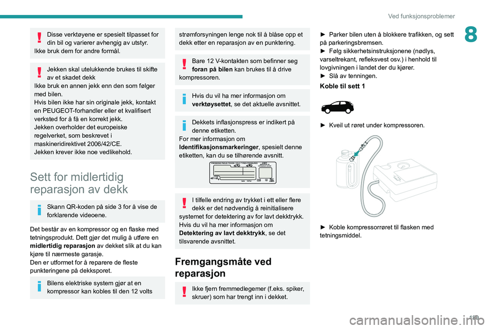 PEUGEOT 5008 2021 Instruksjoner for bruk (in Norwegian) 189
Ved funksjonsproblemer
8Disse verktøyene er spesielt tilpasset for
din bil og varierer avhengig av utstyr.
Ikke bruk dem for andre formål.
Jekken skal utelukkende brukes til skifte
av et skade PEUGEOT 5008 2021 Instruksjoner for bruk (in Norwegian) 189
Ved funksjonsproblemer
8Disse verktøyene er spesielt tilpasset for
din bil og varierer avhengig av utstyr.
Ikke bruk dem for andre formål.
Jekken skal utelukkende brukes til skifte
av et skade